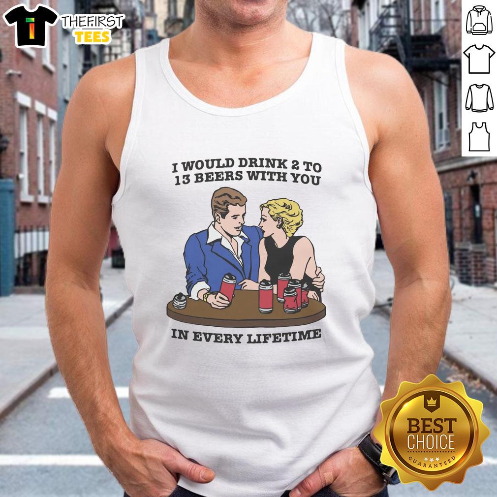 premium-i-would-drink-2-to-13-beers-with-you-in-every-lifetime-tank-top Premium tank top featuring 'I Would Drink 2 to 13 Beers With You In Every Lifetime' design, perfect for beer lovers.