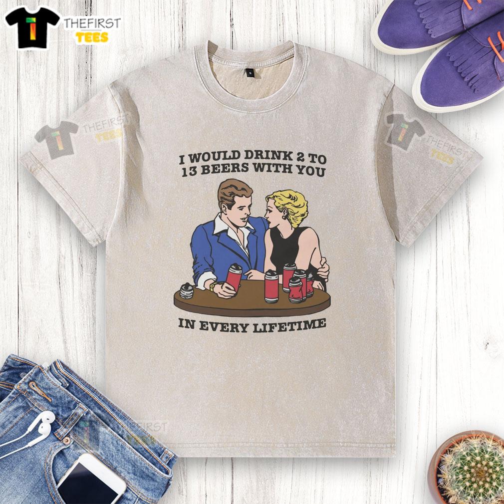 premium-i-would-drink-2-to-13-beers-with-you-in-every-lifetime-washed-t-shirt Premium 'I Would Drink 2 to 13 Beers With You in Every Lifetime' washed t-shirt, perfect for beer lovers and casual outings.