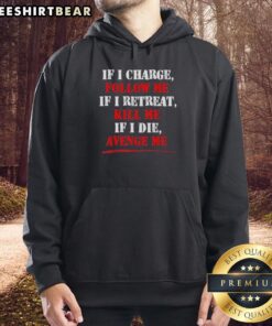 Alt Text: Premium hoodie featuring the phrase If I Charge, Follow Me; If I Retreat, Kill Me; If I Die, Avenge Me.