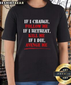 Premium ladies tee featuring 'If I Charge, Follow Me; If I Retreat, Kill Me; If I Die, Avenge Me' inspirational quote.