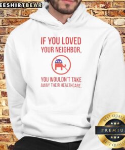 Premium hoodie with 'If You Loved Your Neighbor, You Wouldn't Take Away Their Healthcare' slogan, promoting healthcare advocacy.