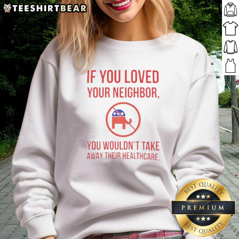 Premium If You Loved Your Neighbor You Wouldn't Take Away Their Healthcare Sweatshirt Premium sweatshirt with the slogan 'If You Loved Your Neighbor, You Wouldn't Take Away Their Healthcare' displayed.