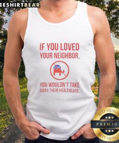 Premium tank top with 'If You Loved Your Neighbor, You Wouldn't Take Away Their Healthcare' slogan in bold lettering.