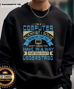 Premium 'I'm A Computer Scientist, I Solve Problems You Don't Know You Have' sweatshirt in stylish design and colors.