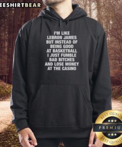 Alt Text: Premium hoodie featuring the phrase I'm like LeBron James, but I fumble bad bitches and lose money in bold print.