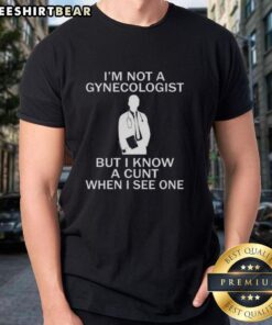 Alt Text: Premium I'm Not A Gynecologist But I Know A Cunt When I See One T-Shirt design with bold text on a casual tee.