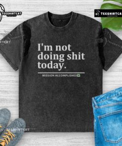 Premium 'I'm Not Doing Shit Today' Mission Accomplished T-Shirt in soft fabric, perfect for relaxed casual wear.