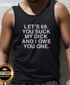 Premium Lets 68 tank top featuring bold 'You Suck My Dick And I Owe You One' graphic design for a trendy, edgy look.