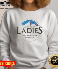 Alt Text: Premium Not Today Ladies I'm Just Here To Get Drunk Sweatshirt in cozy style, perfect for casual outings and parties.