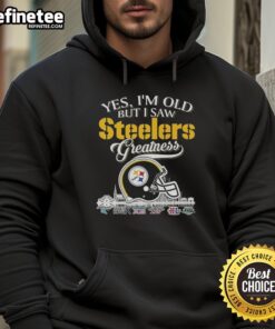 Premium Pittsburgh Steelers hoodie featuring 'Yes I'm Old But I Saw Greatness' with a helmet graphic.
