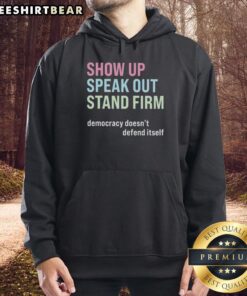 Premium hoodie featuring 'Show Up, Speak Out, Stand Firm, Democracy Doesn't Defend Itself' design for activists.