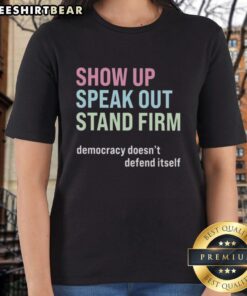 Premium Show Up Speak Out Stand Firm Democracy Doesn't Defend Itself Ladies Tee in vibrant colors, perfect for activism.