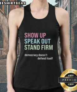 Premium Show Up Speak Out Stand Firm Democracy Doesn't Defend Itself tank top featuring bold graphic design.