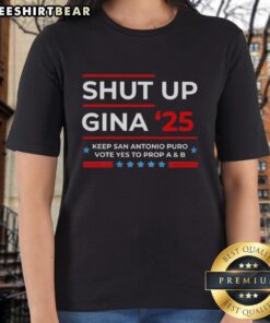 Premium Shut Up Gina ladies tee promoting San Antonio Prop A and B, encouraging voters to say yes.
