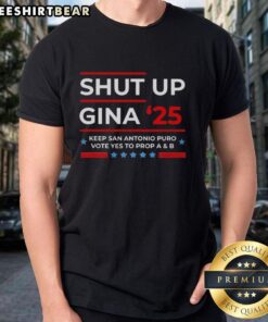 Alt Text: Premium Shut Up Gina '25 Keep San Antonio Puro Vote Yes To Prop A And B T-Shirt design promoting local voting.