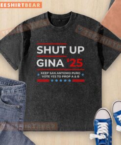 Alt Text: Premium Shut Up Gina 25 Keep San Antonio Puro Vote Yes to Prop A and B washed t-shirt in vibrant colors.
