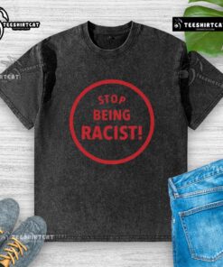 Premium Stop Being Racist Washed T-Shirt in soft cotton, featuring a bold anti-racism message, perfect for casual wear.