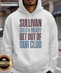 Premium Sullivan Gold and Brady Get Out of Our Club Hoodie featuring bold graphics and a stylish design.