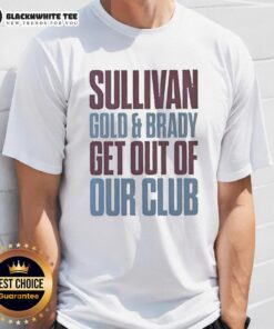 Alt Text: Premium Sullivan Gold and Brady Get Out Of Our Club T-Shirt featuring bold graphics and a stylish design.
