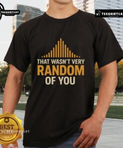 Premium 'That Wasn't Very Random Of You' T-Shirt featuring bold text and a stylish design for casual wear.