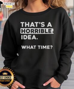 Premium 'That's A Horrible Idea, What Time?' sweatshirt in stylish design, perfect for casual wear and humor lovers.