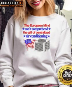 Premium sweatshirt featuring the phrase 'The European Mind Can't Comprehend The Gift Of Centralized Air Conditioning'.