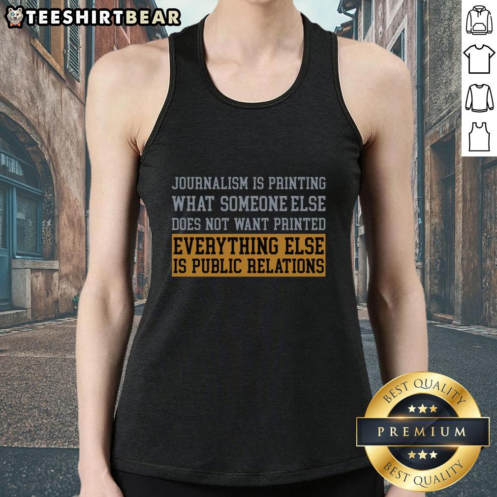 Premium The Truth In Print Journalism Is Printing What Someone Else Does Not Want Printed Tank Top Premium tank top featuring the quote on print journalism: 'Printing what someone else does not want printed'.