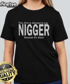 Premium black ladies tee with text 'This Shirt Is Allowed To Say Nigger Because It's Black' for bold fashion statements.