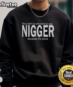 Premium black sweatshirt with bold text: 'This Shirt Is Allowed To Say Nigger Because It's Black' for statement fashion.