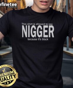 Premium black t-shirt featuring the phrase 'This Shirt Is Allowed To Say Nigger' in bold text, showcasing a unique design.