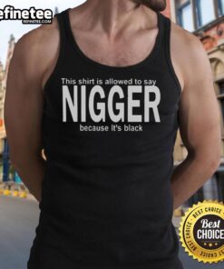 Premium black tank top featuring the phrase 'This Shirt Is Allowed To Say Nigger Because It's Black' in bold text.
