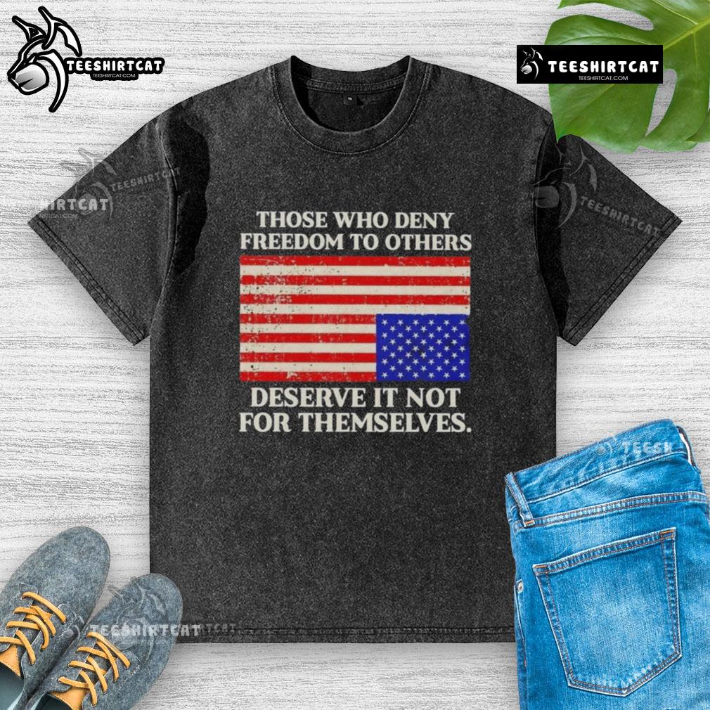 Premium Those Who Deny Freedom To Others Deserve It Not For Themselves Usa Flag Washed T-Shirt Premium USA flag washed t-shirt with the quote 'Those who deny freedom to others deserve it not for themselves.'