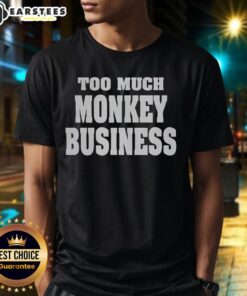 Premium Too Much Monkey Business T-Shirt featuring a playful monkey graphic and stylish design, perfect for casual wear.