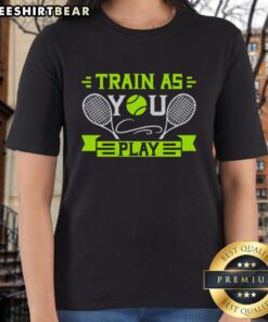 Premium Train As You Play Tennis Ladies Tee featuring stylish design for tennis enthusiasts, perfect for on and off the court.