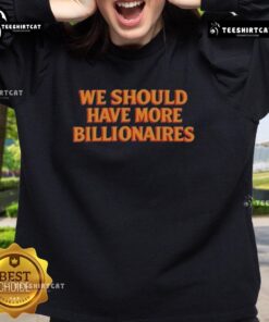 Premium 'We Should Have More Billionaires' sweatshirt showcasing a stylish design for trendy, socially-conscious fashion.