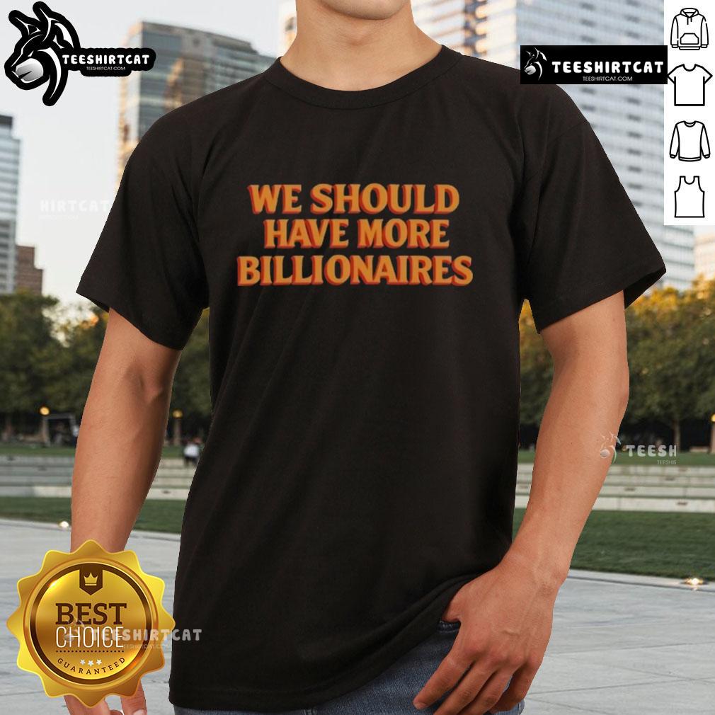 Premium We Should Have More Billionaires T Shirt Alt Text: Premium We Should Have More Billionaires T-Shirt featuring bold text design on a stylish background.