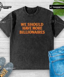 Premium 'We Should Have More Billionaires' washed t-shirt featuring a stylish, modern design for casual wear.
