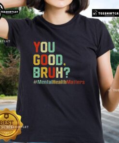 Premium You Good Bruh Mental Health Awareness Support Ladies Tee featuring a stylish design promoting mental wellness.