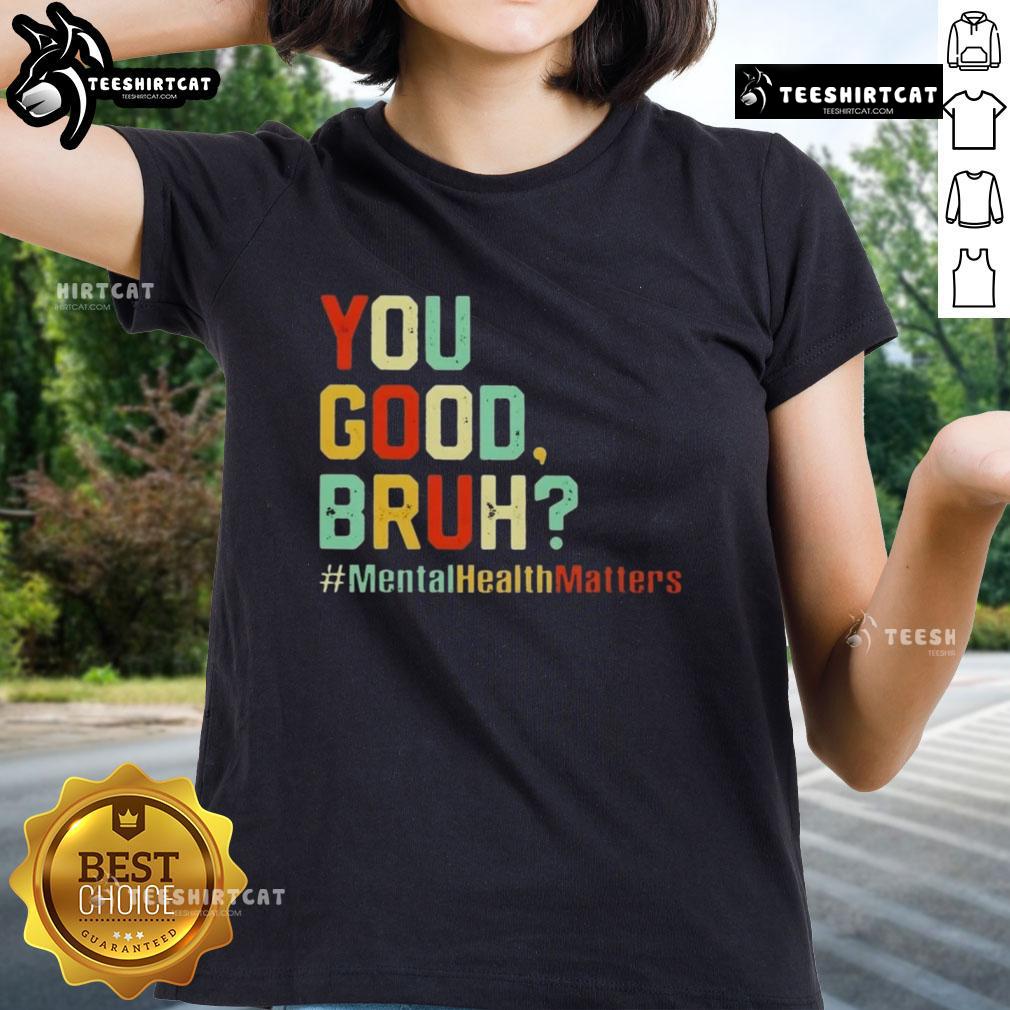 Premium You Good Bruh Mental Health Awareness Support Ladies Tee Premium You Good Bruh Mental Health Awareness Support Ladies Tee featuring a stylish design promoting mental wellness.