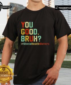 Alt Text: Premium You Good Bruh Mental Health Awareness Support T-Shirt featuring a bold design promoting mental wellness.