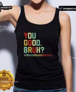 Premium You Good Bruh Mental Health Awareness Support Tank Top for promoting mental wellness and self-care.