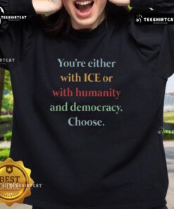 Alt Text: Premium sweatshirt featuring 'Youre Either With Ice or With Humanity and Democracy' slogan in bold design.