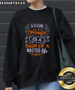 Pretty A Clean House Is A Sign Of A Wasted Life sweatshirt showcasing a creative design for casual wear.