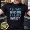 Pretty A Flower Blossoms For Its Own Joy T-Shirt featuring a vibrant floral design on a stylish, casual tee.