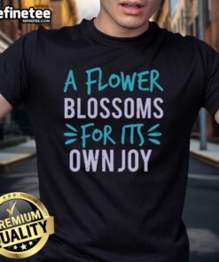 Pretty A Flower Blossoms For Its Own Joy T-Shirt featuring a vibrant floral design on a stylish, casual tee.
