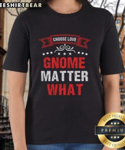 Pretty Choose Love Gnome Matter What ladies tee featuring a colorful gnome design with a heartwarming message.