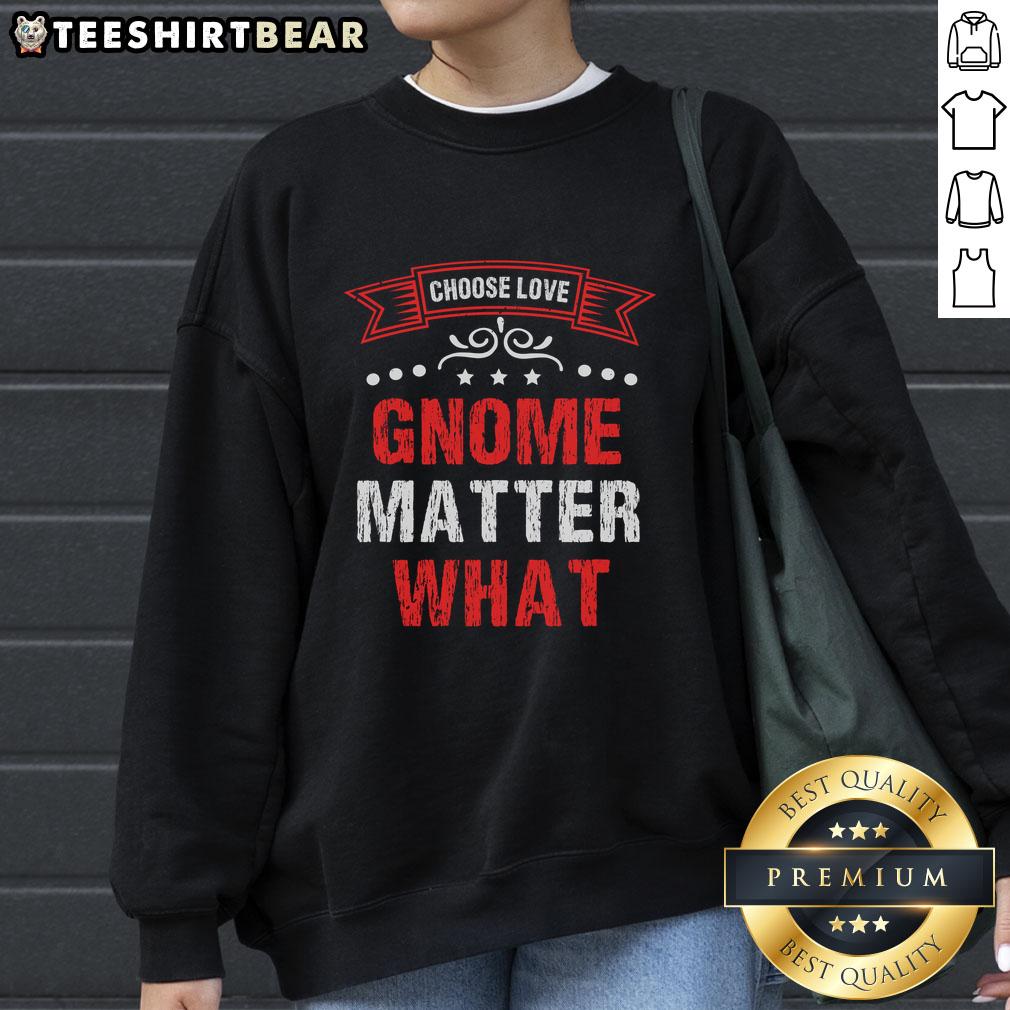 Pretty Choose Love Gnome Matter What Sweatshirt Alt Text: Cozy Choose Love No Matter What sweatshirt featuring a charming gnome design, perfect for casual wear and gifts.