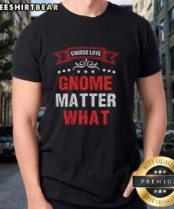Pretty Choose Love Gnome Matter What T-Shirt featuring a whimsical gnome design and vibrant colors for a stylish look.