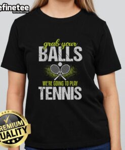 Pretty Grab Your Balls We're Going To Play Tennis Ladies Tee - stylish women's tennis shirt for active sportswear.