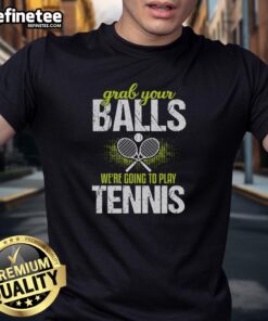 Pretty Grab Your Balls We're Going to Play Tennis T-Shirt featuring a fun graphic design for tennis enthusiasts.